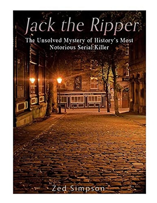 Jack The Ripper: The Unsolved Mystery Of History's Most Notorious Serial Killer-..