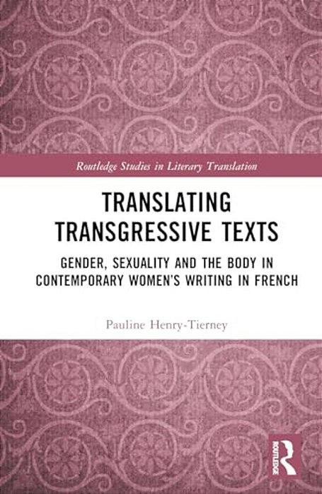 Translating Transgressive Texts: Gender, Sexuality And The Body In Contemporary Women's Writing In French-..