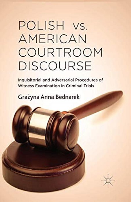 Polish Vs. American Courtroom Discourse: Inquisitorial And Adversarial Procedures Of Witness Examination In Criminal Trials-..