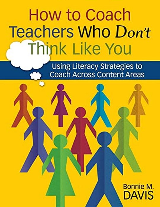 How To Coach Teachers Who Don't Think Like You: Using Literacy Strategies To Coach Across Content Areas-..