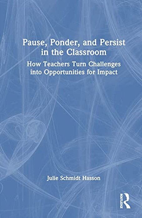 Pause, Ponder, And Persist In The Classroom: How Teachers Turn Challenges Into Opportunities For Impact-..