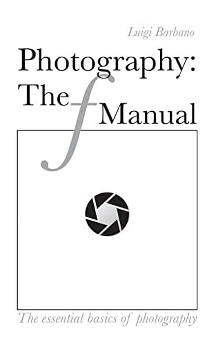Photography: The F Manual: The Essential Basics Of Photography-..