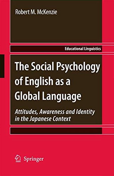 The Social Psychology Of English As A Global Language: Attitudes, Awareness And Identity In The Japanese Context-..