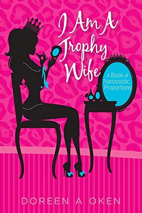I Am A Trophy Wife: A Book Of Narcissistic Proportions-..