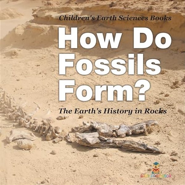 How Do Fossils Form? The Earth's History In Rocks Children's Earth Sciences Books-..