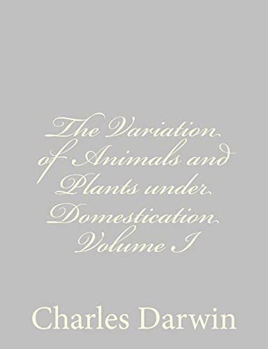 The Variation Of Animals And Plants Under Domestication Volume I-..