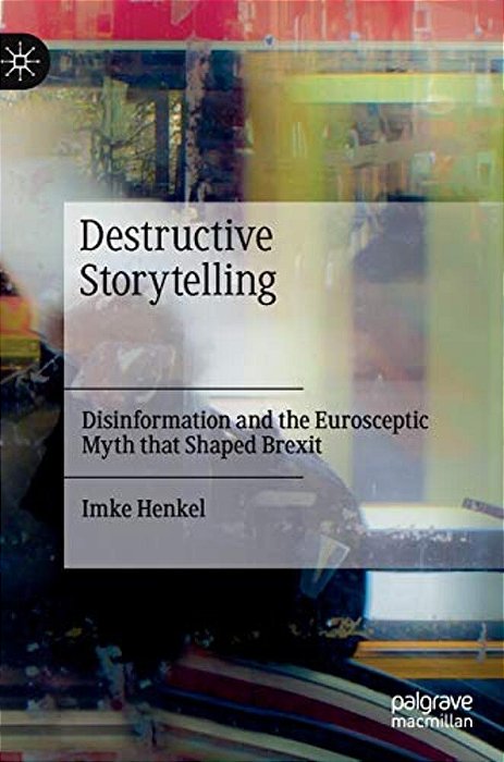 Destructive Storytelling: Disinformation And The Eurosceptic Myth That Shaped Brexit-..
