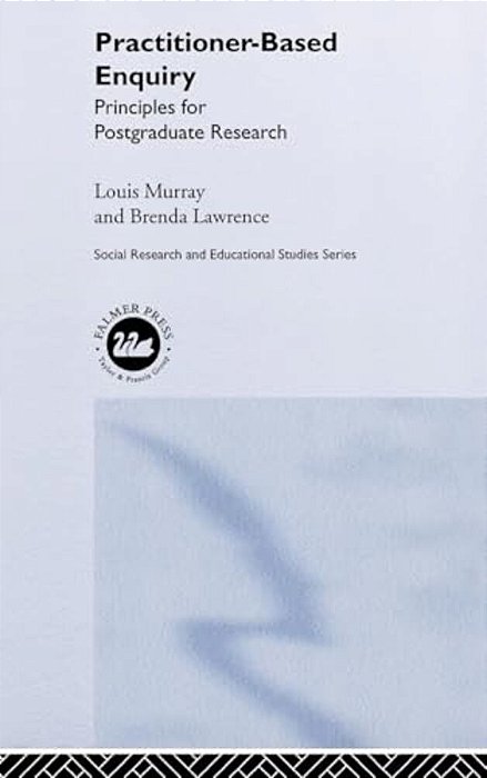 Practitioner-Based Enquiry: Principles And Practices For Postgraduate Research-..
