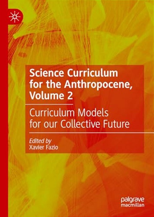 Science Curriculum For The Anthropocene, Volume 2: Curriculum Models For Our Collective Future-..