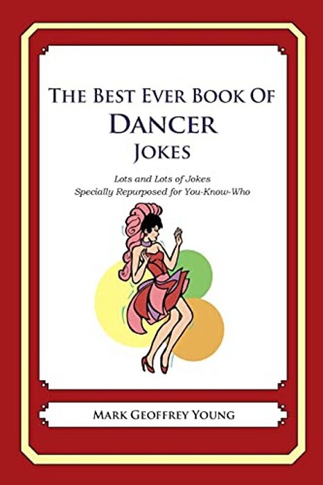 The Best Ever Book Of Dancer Jokes: Lots And Lots Of Jokes Specially Repurposed For You-Know-who-..