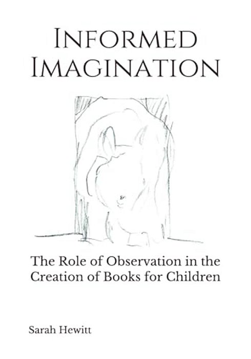 Informed Imagination: The Role Of Observation In The Creation Of Books For Children-..