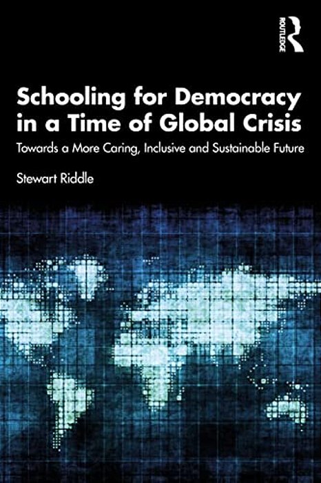 Schooling For Democracy In A Time Of Global Crisis: Towards A More Caring, Inclusive And Sustainable Future-..