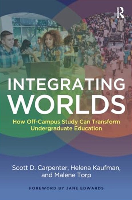 Integrating Worlds: How Off-Campus Study Can Transform Undergraduate Education-..