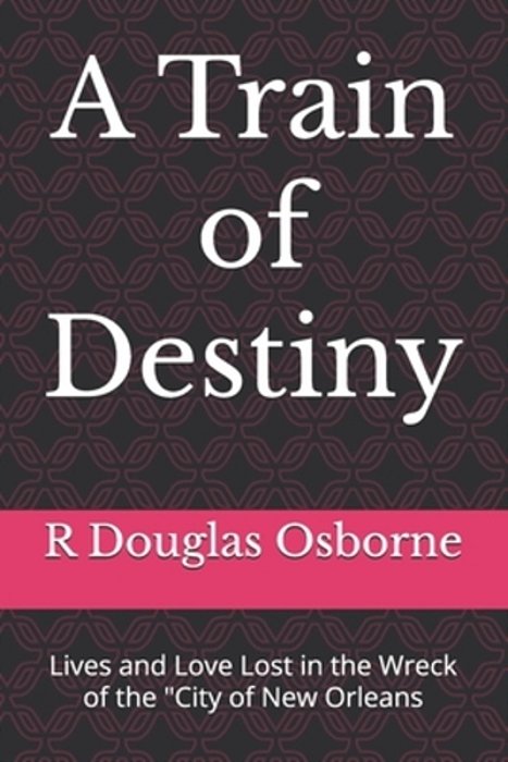 A Train Of Destiny: Lives And Love Lost In The Wreck Of The "City Of New Orleans-..