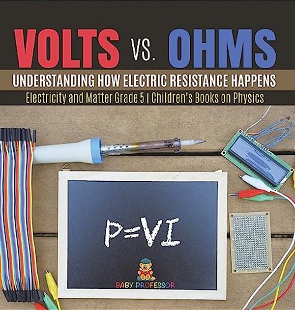 Volts Vs. Ohms: Understanding How Electric Resistance Happens Electricity And Matter Grade 5 Children's Books On Physics-..