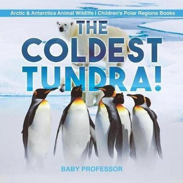 The Coldest Tundra! Arctic & Antarctica Animal Wildlife Children's Polar Regions Books-..