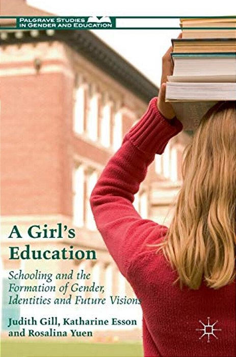 A Girl's Education: Schooling And The Formation Of Gender, Identities And Future Visions-..