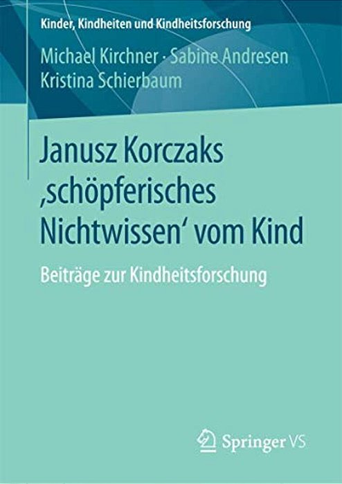 Janusz Korczaks 'Schöpferisches Nichtwissen' Vom Kind: Beiträge Zur Kindheitsforschung-..