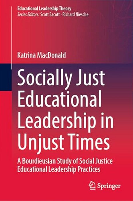 Socially Just Educational Leadership In Unjust Times: A Bourdieusian Study Of Social Justice Educational Leadership Practices-..