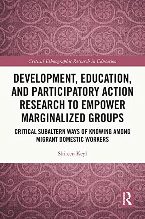 Development, Education, And Participatory Action Research To Empower Marginalized Groups: Critical Subaltern Ways Of Knowing Among Migrant Domestic Wo-..