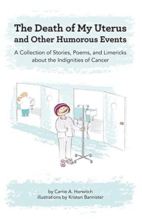 Death Of My Uterus And Other Humorous Events: A Collection Of Stories, Poems, And Limericks About The Indignities Of Cancer-..