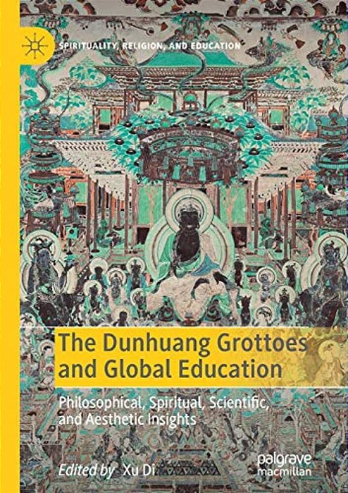 The Dunhuang Grottoes And Global Education: Philosophical, Spiritual, Scientific, And Aesthetic Insights-..