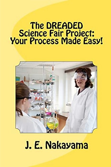 The Dreaded Science Fair Project: Your Process Made Easy!-..