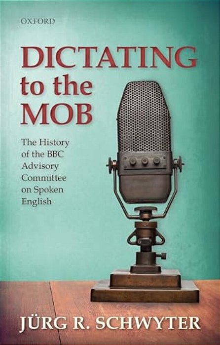 Dictating To The Mob: The History Of The Bbc Advisory Committee On Spoken English-..