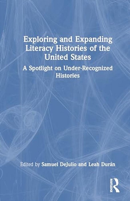 Exploring And Expanding Literacy Histories Of The United States: A Spotlight On Under-Recognized Histories-..