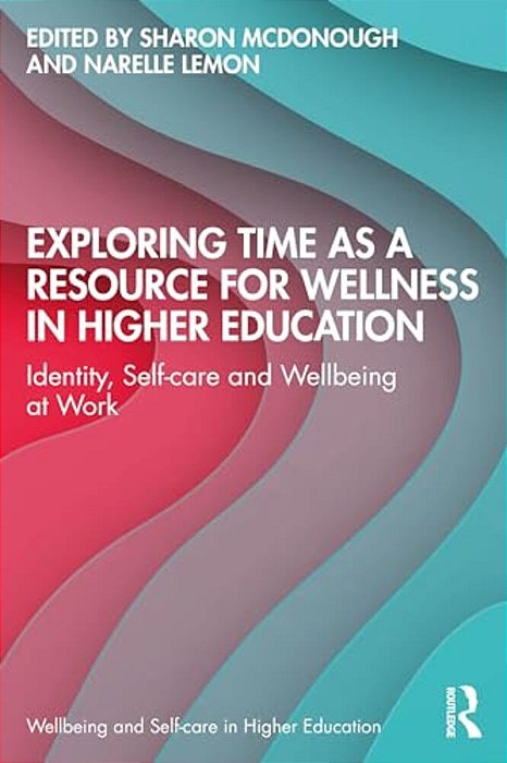 Exploring Time As A Resource For Wellness In Higher Education: Identity, Self-Care And Wellbeing At Work-..
