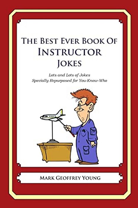 The Best Ever Book Of Instructor Jokes: Lots And Lots Of Jokes Specially Repurposed For You-Know-who-..