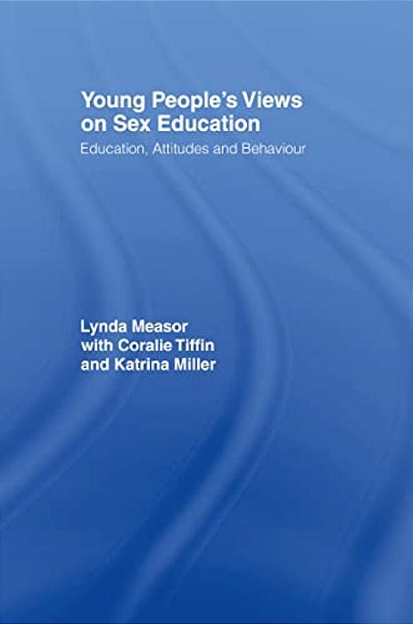 Young People's Views On Sex Education: Education, Attitudes And Behaviour-..
