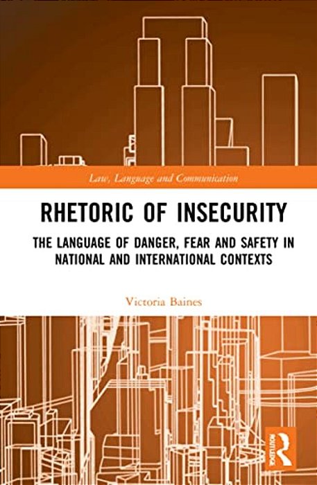 Rhetoric Of Insecurity: The Language Of Danger, Fear And Safety In National And International Contexts-..