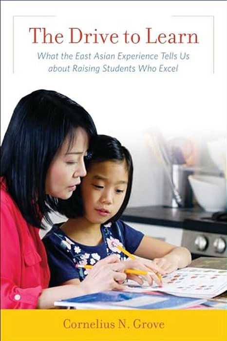 Drive To Learn: What The East Asian Experience Tells US About Raising Students Who Excel-..
