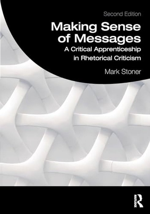 Making Sense Of Messages: A Critical Apprenticeship In Rhetorical Criticism-..