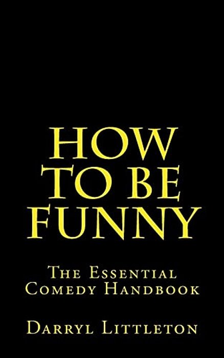 How To Be Funny: The Essential Comedy Handbook-..