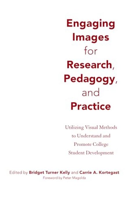 Engaging Images For Research, Pedagogy, And Practice: Utilizing Visual Methods To Understand And Promote College Student Development-..