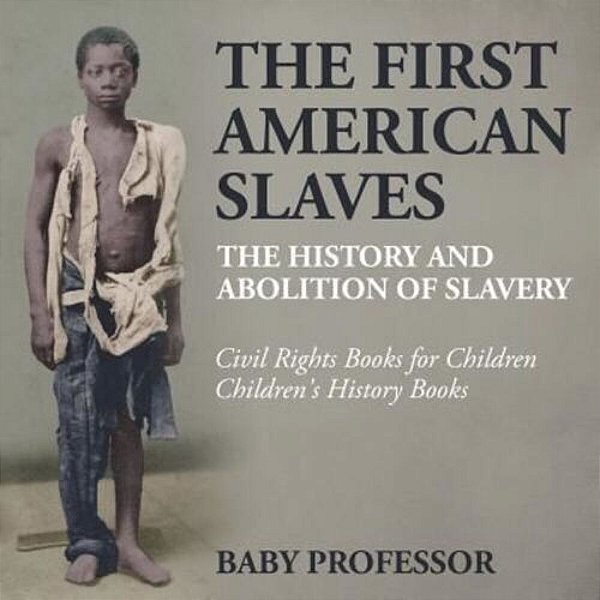 The First American Slaves: The History And Abolition Of Slavery - Civil Rights Books For Children Children's History Books-..