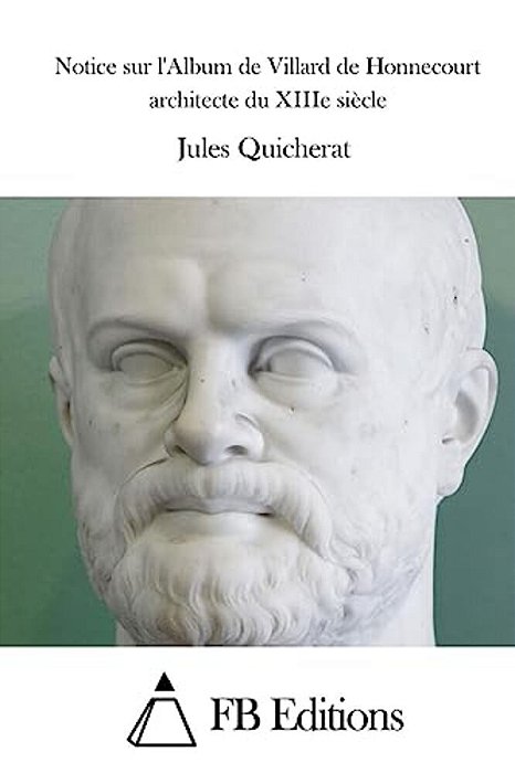 Notice Sur L'Album De Villard De Honnecourt Architecte Du Xiiie Siècle-..