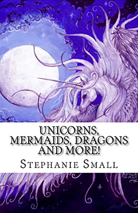 Unicorns, Mermaids, Dragons And More!: The Fantasy Art Of Stephanie Small-..