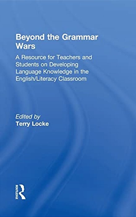 Beyond The Grammar Wars: A Resource For Teachers And Students On Developing Language Knowledge In The English/Literacy Classroom-..