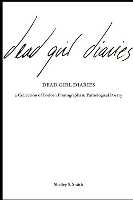 The Dead Girl Diaries: A Collection Of Forlorn Photographs And Pathological Poetry-..