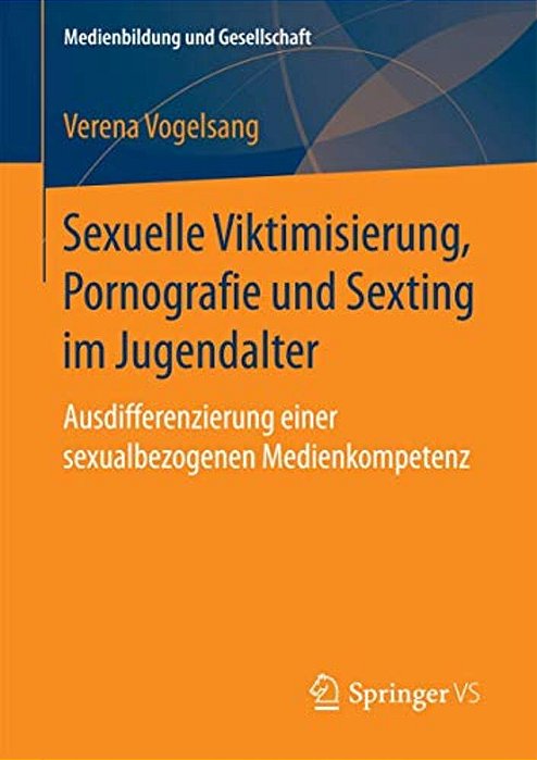 Sexuelle Viktimisierung, Pornografie Und Sexting Im Jugendalter: Ausdifferenzierung Einer Sexualbezogenen Medienkompetenz-..