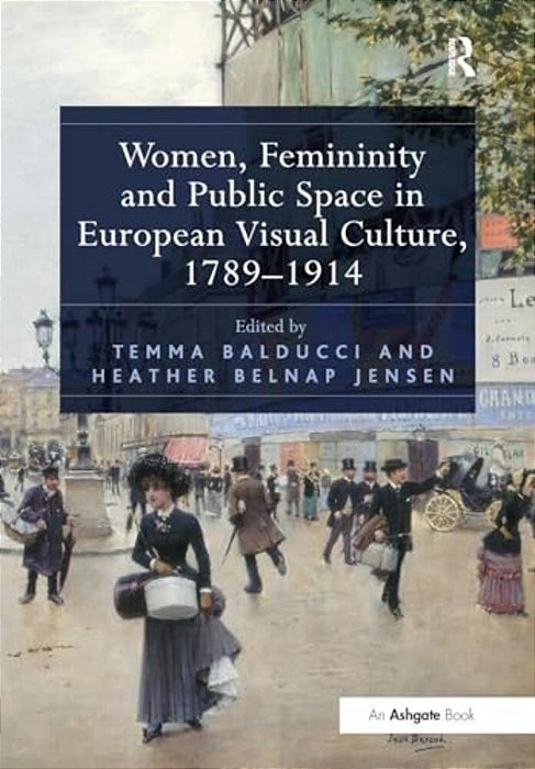 Women, Femininity And Public Space In European Visual Culture, 1789-1914-..