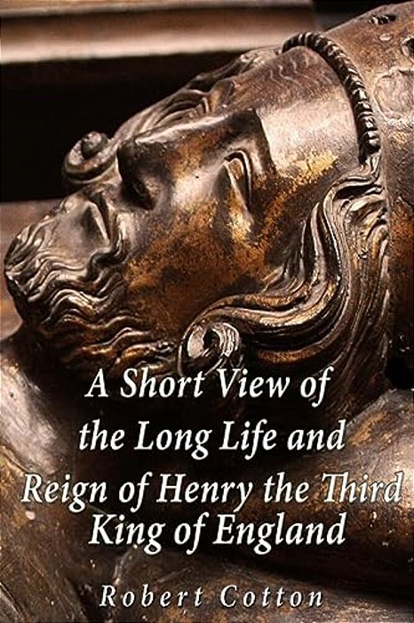 A Short View Of The Long Life And Reign Of Henry The Third, King Of England-..