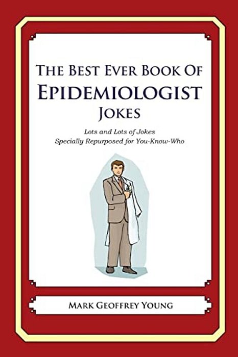 The Best Ever Book Of Epidemiologist Jokes: Lots And Lots Of Jokes Specially Repurposed For You-Know-who-..