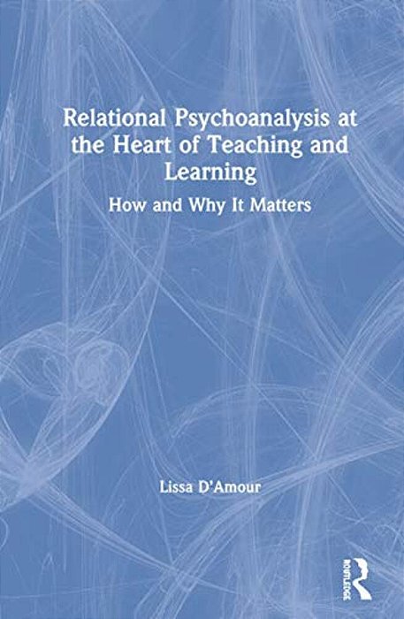 Relational Psychoanalysis At The Heart Of Teaching And Learning: How And Why It Matters-..