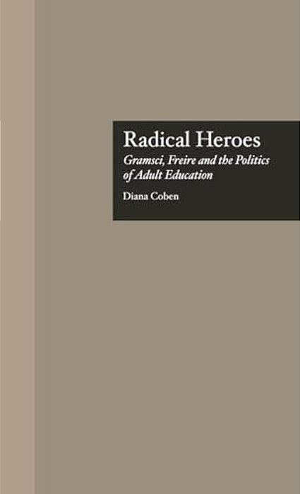 Radical Heroes: Gramsci, Freire And The Poitics Of Adult Education-..