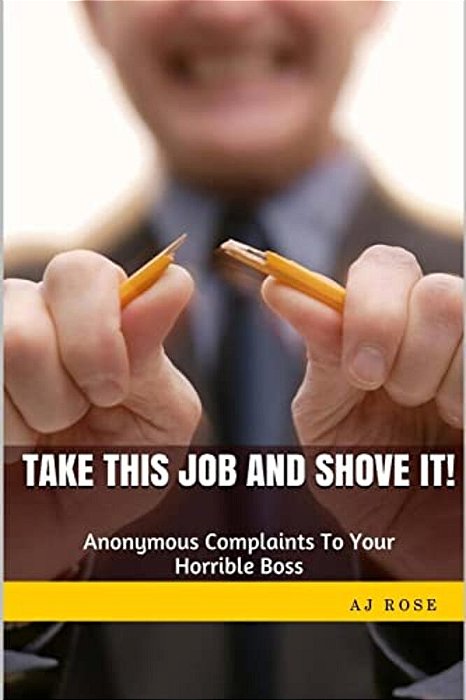 Take This Job And Shove It!: Anonymous Complaints To Your Horrible Boss-..