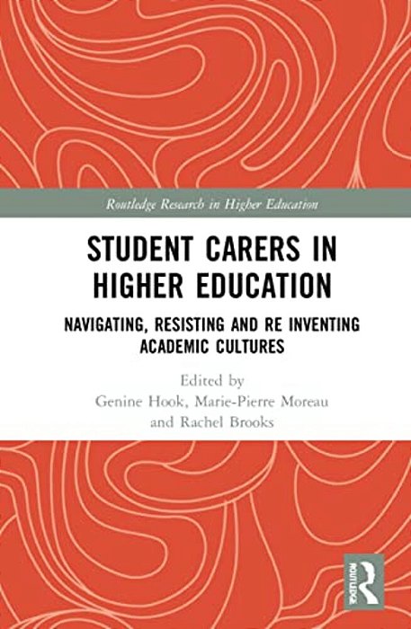Student Carers In Higher Education: Navigating, Resisting, And Re-Inventing Academic Cultures-..